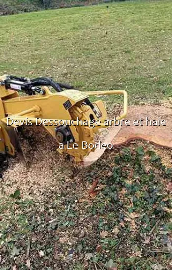Devis Dessouchage arbre et haie a Le Bodeo