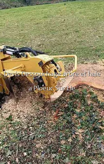 Devis Dessouchage arbre et haie a Ploeuc Sur Lie