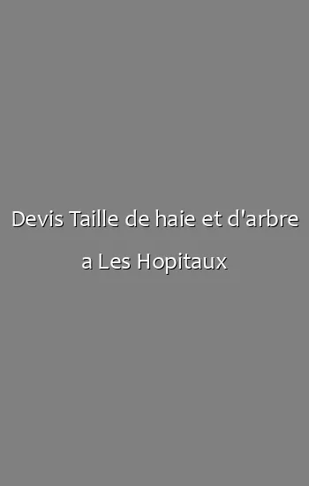 Devis Taille de haie et d'arbre a Les Hopitaux