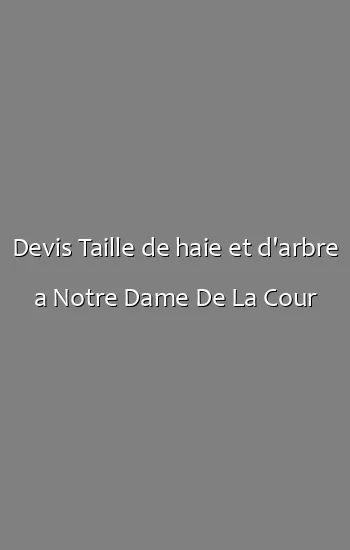 Devis Taille de haie et d'arbre a Notre Dame De La Cour